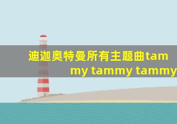 迪迦奥特曼所有主题曲tammy tammy tammy